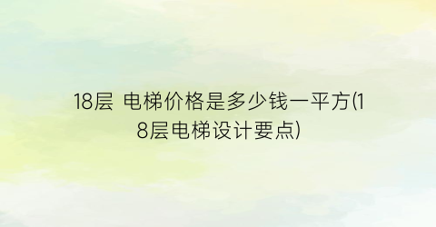 18层 电梯价格是多少钱一平方(18层电梯设计要点)